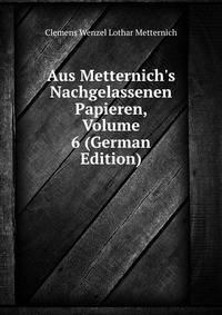 Aus Metternich's Nachgelassenen Papieren, Volume 6 (German Edition)