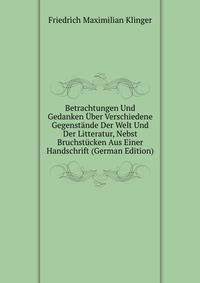 Betrachtungen Und Gedanken Uber Verschiedene Gegenstande Der Welt Und Der Litteratur, Nebst Bruchstucken Aus Einer Handschrift (German Edition)