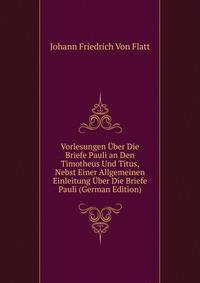 Vorlesungen Uber Die Briefe Pauli an Den Timotheus Und Titus, Nebst Einer Allgemeinen Einleitung Uber Die Briefe Pauli (German Edition)