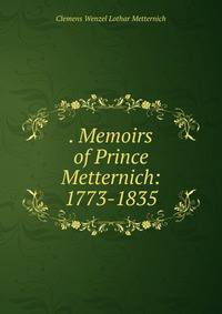 . Memoirs of Prince Metternich: 1773-1835