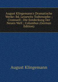 August Klingemann's Dramatische Werke: Bd. Leisewitz Todtenopfer ; Cromwell ; Die Entdeckung Der Neuen Welt ; Columbus (German Edition)