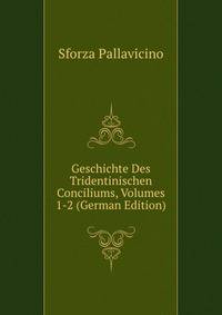 Geschichte Des Tridentinischen Conciliums, Volumes 1-2 (German Edition)