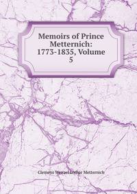 Memoirs of Prince Metternich: 1773-1835, Volume 5