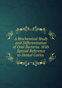 A Biochemical Study and Differentiation of Oral Bacteria: With Special Reference to Dental Caries .