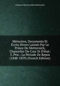 M?moires, Documents Et ?crits Divers Laiss?s Par Le Prince De Metternich, Chancelier De Cour Et D'?tat: 3. Ptie.: La P?riode De Repos (1848-1859) (French Edition)