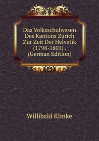 Das Volksschulwesen Des Kantons Zurich Zur Zeit Der Helvetik (1798-1803) . (German Edition)