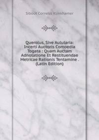 Querolus, Sive Aulularia: Incerti Auctoris Comoedia Togata : Quam Auctam Adnotatione Et Restituendae Metricae Rationis Tentamine . (Latin Edition)