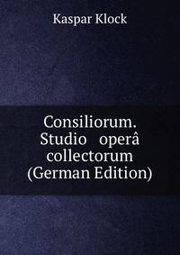 Consiliorum. Studio &amp; oper? collectorum (German Edition)