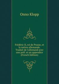 Fr?d?ric II, roi de Prusse, et la nation allemande. Traduit de l'allemand avec une pr?f. et un appendice (French Edition)