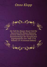 Der Fall Des Hauses Stuart Und Die Succession Des Hauses Hannover in Gross-Britannien Und Irland Im Zusammenhange Der Europaischen Angelegenheiten Von 1660-1714, Volumes 13-14 (German Edition)