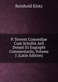 P. Terenti Comoediae Cum Scholiis Aeli Donati Et Eugraphi Commentariis, Volume 1 (Latin Edition)