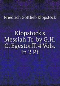 Klopstock's Messiah Tr. by G.H.C. Egestorff. 4 Vols. In 2 Pt