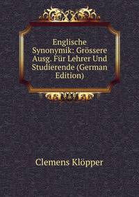 Englische Synonymik: Grossere Ausg. Fur Lehrer Und Studierende (German Edition)