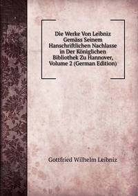 Die Werke Von Leibniz Gem?ss Seinem Hanschriftlichen Nachlasse in Der K?niglichen Bibliothek Zu Hannover, Volume 2 (German Edition)