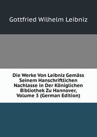 Die Werke Von Leibniz Gem?ss Seinem Hanschriftlichen Nachlasse in Der K?niglichen Bibliothek Zu Hannover, Volume 3 (German Edition)