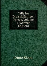 Tilly Im Dreissigj?hrigen Kriege, Volume 1 (German Edition)