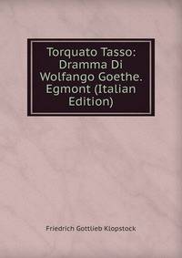 Torquato Tasso: Dramma Di Wolfango Goethe. Egmont (Italian Edition)