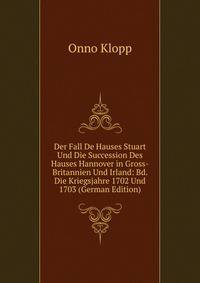 Der Fall De Hauses Stuart Und Die Succession Des Hauses Hannover in Gross-Britannien Und Irland: Bd. Die Kriegsjahre 1702 Und 1703 (German Edition)