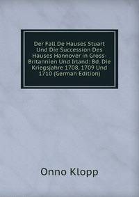 Der Fall De Hauses Stuart Und Die Succession Des Hauses Hannover in Gross-Britannien Und Irland: Bd. Die Kriegsjahre 1708, 1709 Und 1710 (German Edition)
