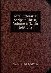 Acta Litteraria: Scripsit Christ, Volume 6 (Latin Edition)