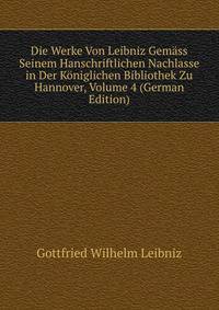 Die Werke Von Leibniz Gem?ss Seinem Hanschriftlichen Nachlasse in Der K?niglichen Bibliothek Zu Hannover, Volume 4 (German Edition)