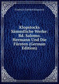 Klopstocks Sammtliche Werke: Bd. Salomo. Hermann Und Die Fursten (German Edition)