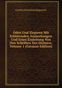 Oden Und Elegieen Mit Erklarenden Anmerkungen Und Einer Einleitung Von Den Schriften Des Dichters, Volume 1 (German Edition)