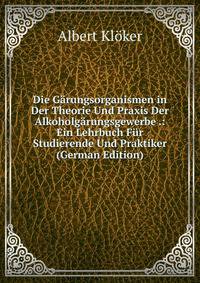 Die Garungsorganismen in Der Theorie Und Praxis Der Alkoholgarungsgewerbe .: Ein Lehrbuch Fur Studierende Und Praktiker (German Edition)