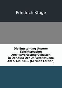 Die Entstehung Unserer Schriftsprache: Antrittsvorlesung Gehalten in Der Aula Der Universitat Jena Am 5. Mai 1886 (German Edition)
