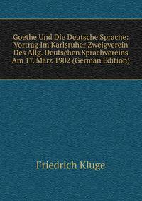 Goethe Und Die Deutsche Sprache: Vortrag Im Karlsruher Zweigverein Des Allg. Deutschen Sprachvereins Am 17. Marz 1902 (German Edition)