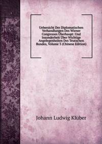 Uebersicht Der Diplomatischen Verhandlungen Des Wiener Congresses Uberhaupt: Und Insonderheit Uber Wichtige Angelegenheiten Des Teutschen Bundes, Volume 3 (Chinese Edition)