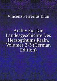 Archiv Fur Die Landesgeschichte Des Herzogthums Krain, Volumes 2-3 (German Edition)