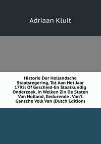 Historie Der Hollandsche Staatsregering, Tot Aan Het Jaar 1795: Of Geschied-En Staatkundig Onderzoek, in Welken Zin De Staten Van Holland, Gedurende . Van't Gansche Volk Van (Dutch Edition)