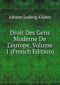Droit Des Gens Moderne De L'europe, Volume 1 (French Edition)