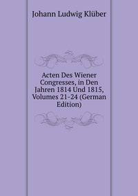 Acten Des Wiener Congresses, in Den Jahren 1814 Und 1815, Volumes 21-24 (German Edition)