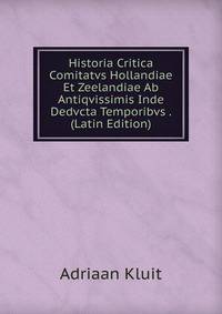 Historia Critica Comitatvs Hollandiae Et Zeelandiae Ab Antiqvissimis Inde Dedvcta Temporibvs . (Latin Edition)