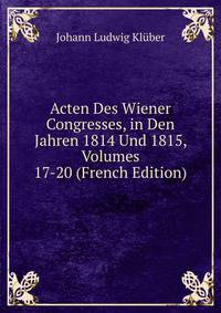 Acten Des Wiener Congresses, in Den Jahren 1814 Und 1815, Volumes 17-20 (French Edition)
