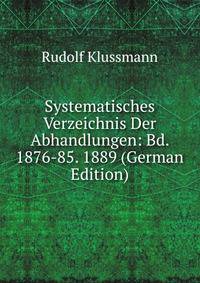 Systematisches Verzeichnis Der Abhandlungen: Bd. 1876-85. 1889 (German Edition)