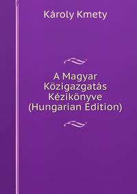 A Magyar Kozigazgatas Kezikonyve (Hungarian Edition)