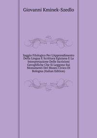 Saggio Filologico Per L'Apprendimento Della Lingua E Scrittura Egiziana E La Interpretazione Delle Iscrizioni Geroglifiche Che Si Leggono Sui Monumenti Del Museo Civico Di Bologna (Italian Edition)