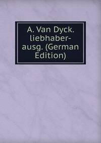 A. Van Dyck. liebhaber-ausg. (German Edition)