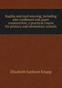 Raphia and reed weaving, including also cardboard and paper construction; a practical course for primary and elementary schools