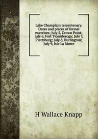Lake Champlain tercentenary. Dates and places of formal exercises; July 5, Crown Point; July 6, Fort Ticonderoga; July 7, Plattsburg; July 8, Burlington; July 9, Isle La Motte