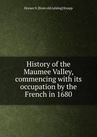 History of the Maumee Valley, commencing with its occupation by the French in 1680