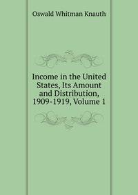 Income in the United States, Its Amount and Distribution, 1909-1919, Volume 1