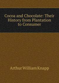 Cocoa and Chocolate: Their History from Plantation to Consumer