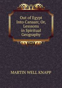 Out of Egypt Into Canaan; Or, Lesssons in Spiritual Geography.