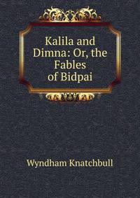 Kalila and Dimna: Or, the Fables of Bidpai