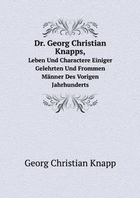 Dr. Georg Christian Knapps,. Leben Und Charactere Einiger Gelehrten Und Frommen Mnner Des Vorigen Jahrhunderts