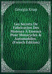 Les Secrets De Fabrication Des Moteurs ? Essence Pour Motocycles &amp; Automobiles . (French Edition)